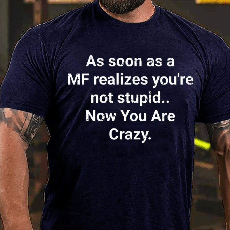 As Soon As A MF Realizes You're Not Stupid Now You Are Crazy Cotton T-shirt