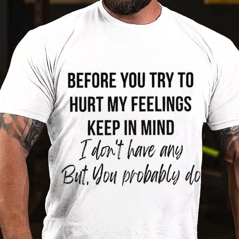 Before You Try To Hurt My Feelings Keep In Mind I Don't Have Any But You Probably Do Cotton T-shirt