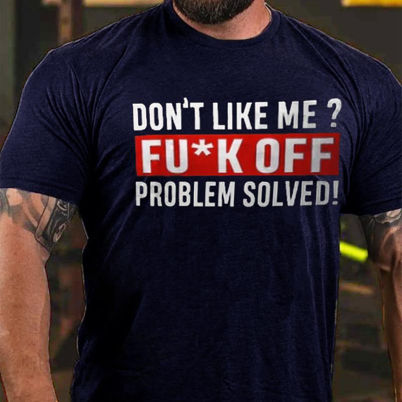 Don't Like Me? Fu*k Off Problem Solved Cotton T-shirt