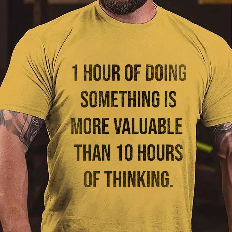 1 Hour Of Doing Something Is More Valuable Than 10 Hours Of Thinking Cotton T-shirt