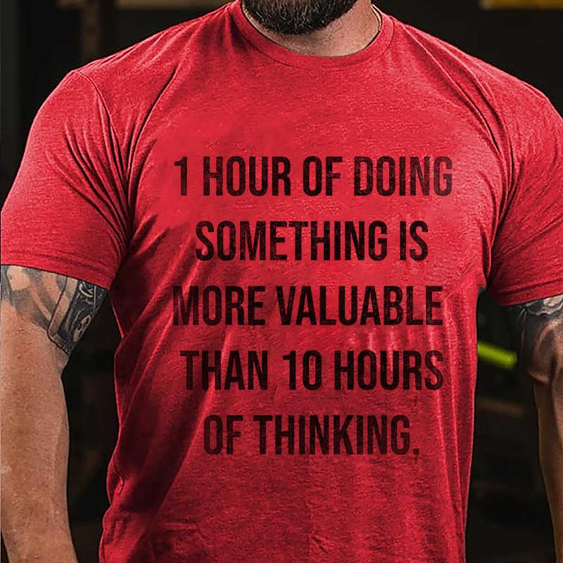 1 Hour Of Doing Something Is More Valuable Than 10 Hours Of Thinking Cotton T-shirt