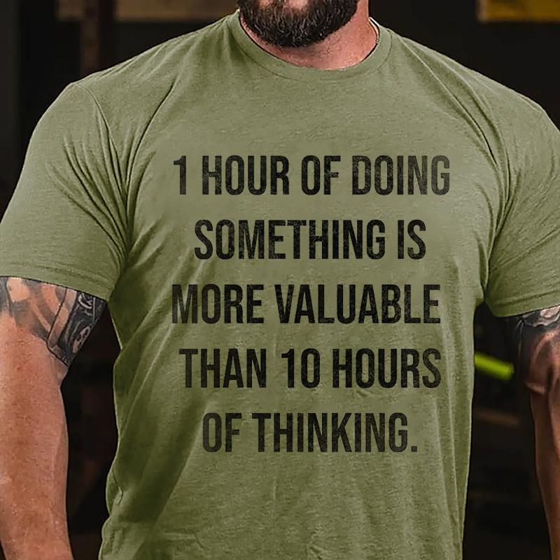 1 Hour Of Doing Something Is More Valuable Than 10 Hours Of Thinking Cotton T-shirt