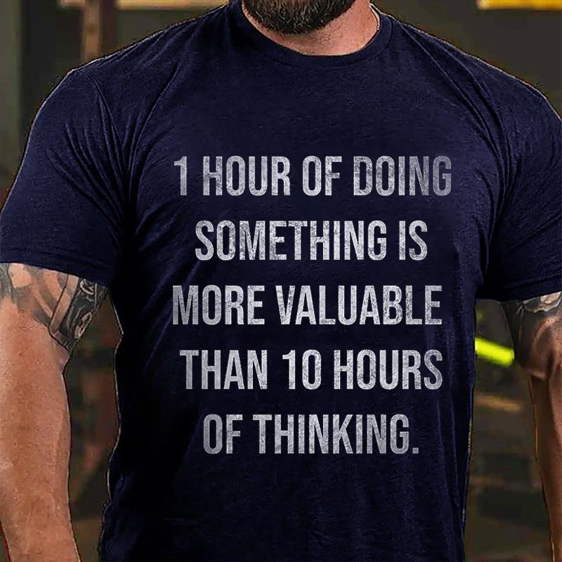 1 Hour Of Doing Something Is More Valuable Than 10 Hours Of Thinking Cotton T-shirt