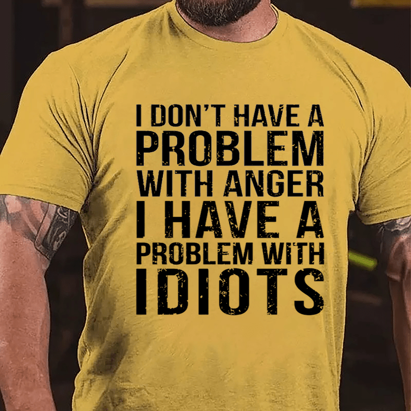 I Don't Have A Problem With Anger I Have A Problem With Idiots Sarcastic Cotton T-shirt