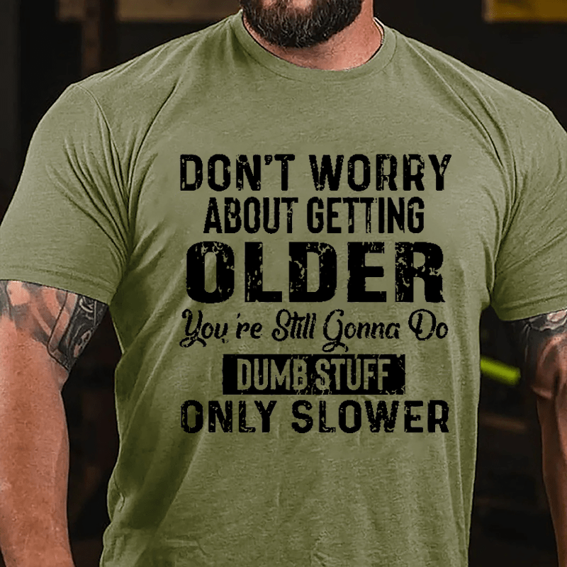 Don't Worry About Getting Older You're Still Gonna Do Dumb Stuff Only Slower Men's Funny Cotton T-shirt