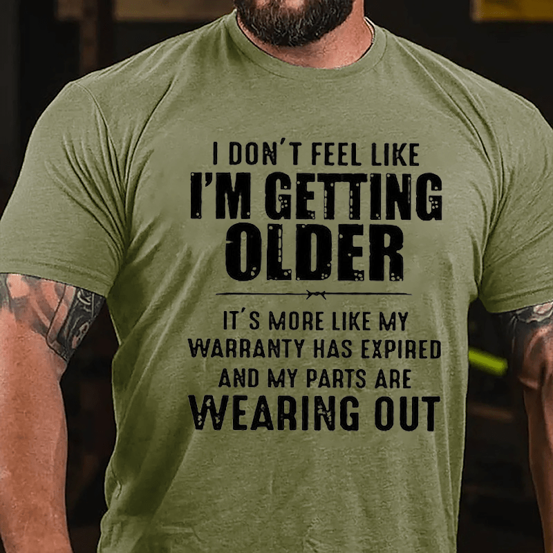 I Don't Feel Like I'm Getting Older It's More Like My Warranty Has Expired And My Parts Are Wearing Out Cotton T-shirt