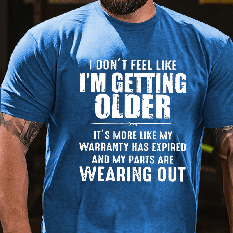 I Don't Feel Like I'm Getting Older It's More Like My Warranty Has Expired And My Parts Are Wearing Out Cotton T-shirt