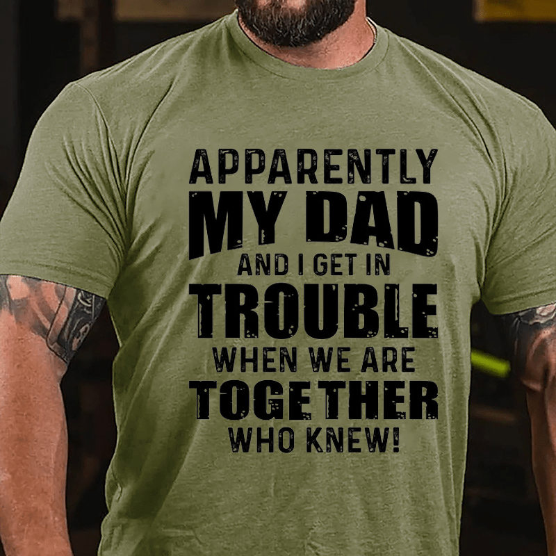 Apparently My Dad And I Get In Trouble When We Are Together Who Knew Cotton T-shirt