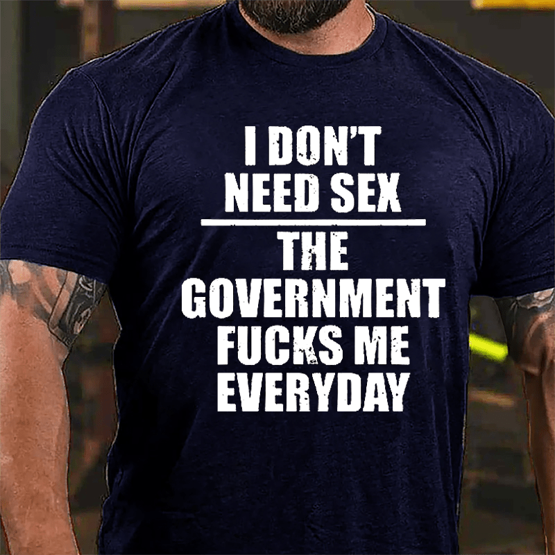 I Don't Need Sex The Government Fucks Me Everyday Cotton T-shirt