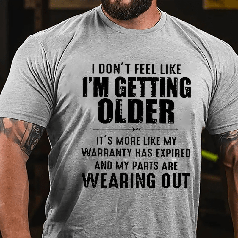 I Don't Feel Like I'm Getting Older It's More Like My Warranty Has Expired And My Parts Are Wearing Out Cotton T-shirt