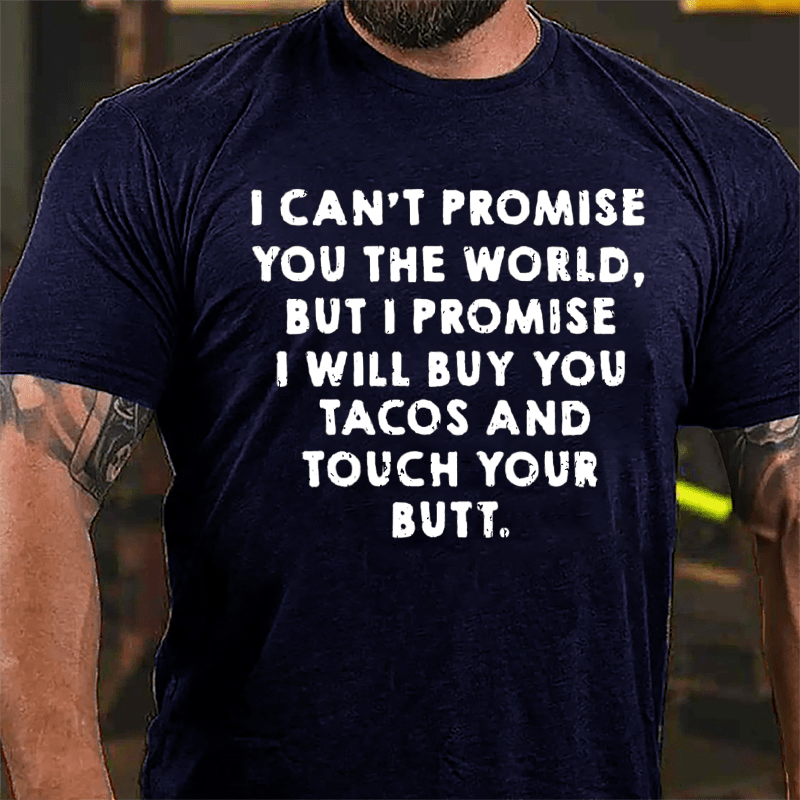 I Can't Promise You The World But I Promise I Will Buy You Tacos And Touch Your Butt Cotton T-shirt