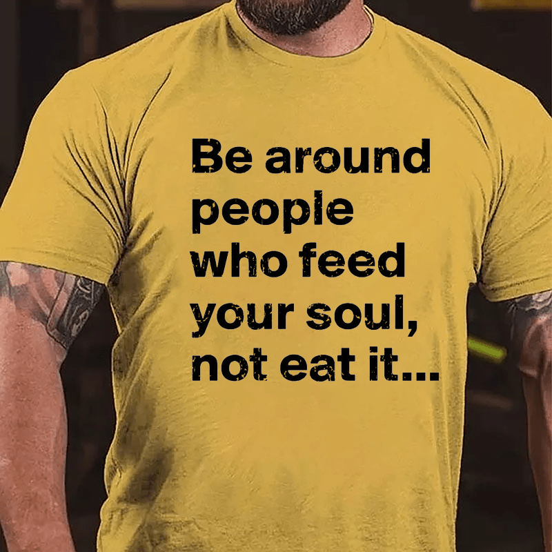 Be Around People Who Feed Your Soul Not Eat It Cotton T-shirt