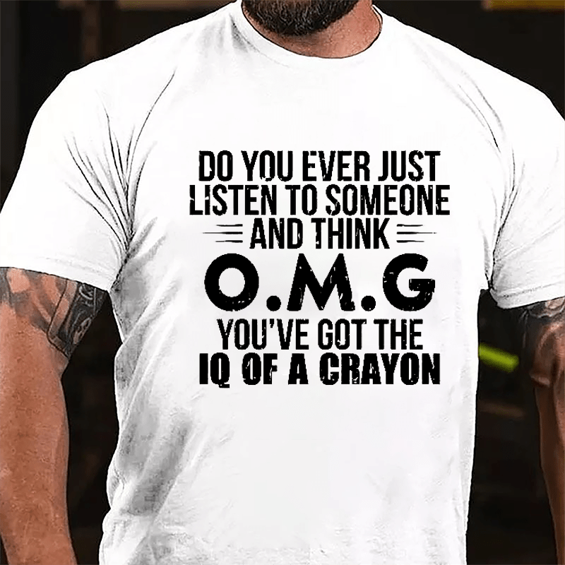 Do You Ever Just Listen To Someone And Think OMG You've Got The IQ Of A Crayon Funny Cotton T-shirt