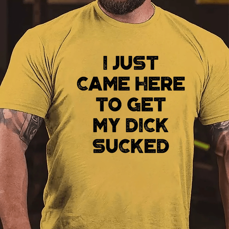 I Just Came Here To Get My Dick Sucked Cotton T-shirt