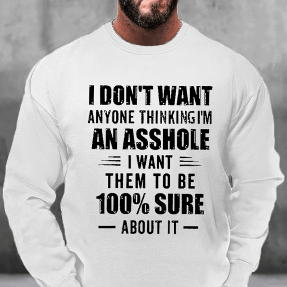 I Don't Want Anyone Thinking I'm An Asshole I Want Them To Be 100% Sure About It Sweatshirt