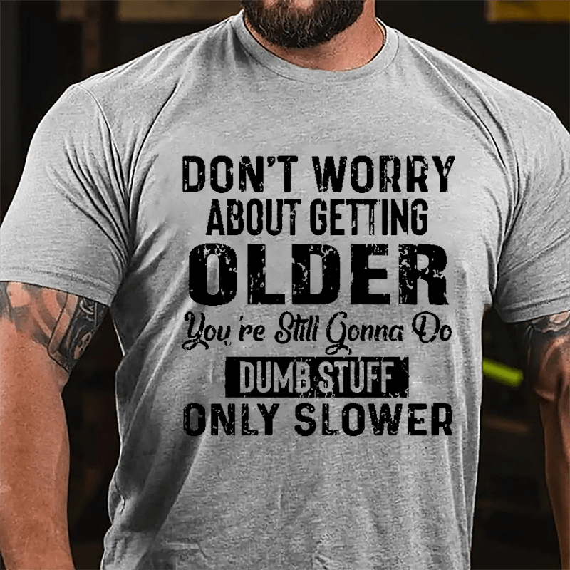 Don't Worry About Getting Older You're Still Gonna Do Dumb Stuff Only Slower Men's Funny Cotton T-shirt