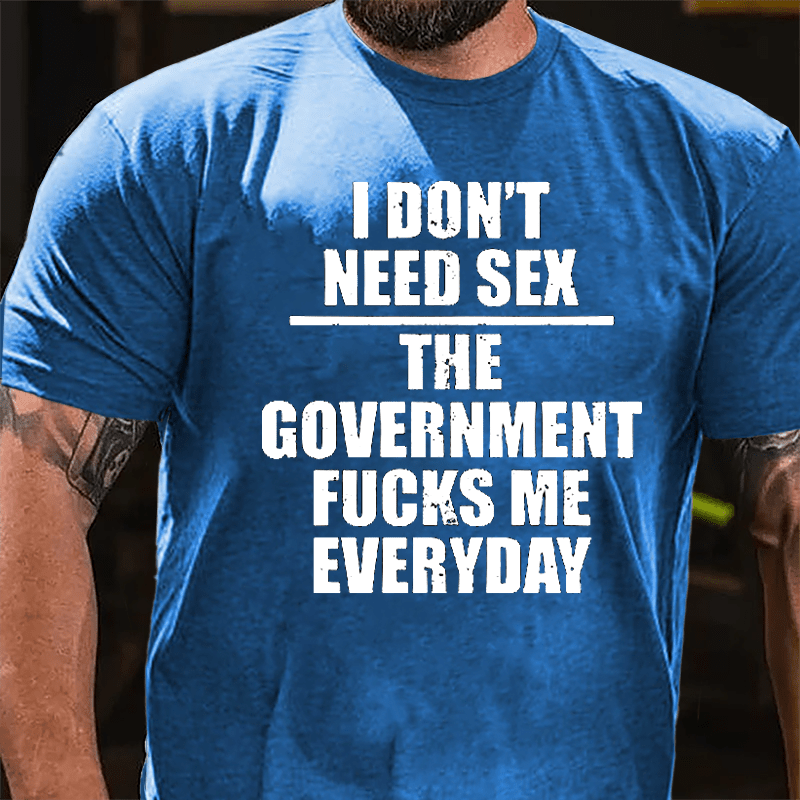 I Don't Need Sex The Government Fucks Me Everyday Cotton T-shirt