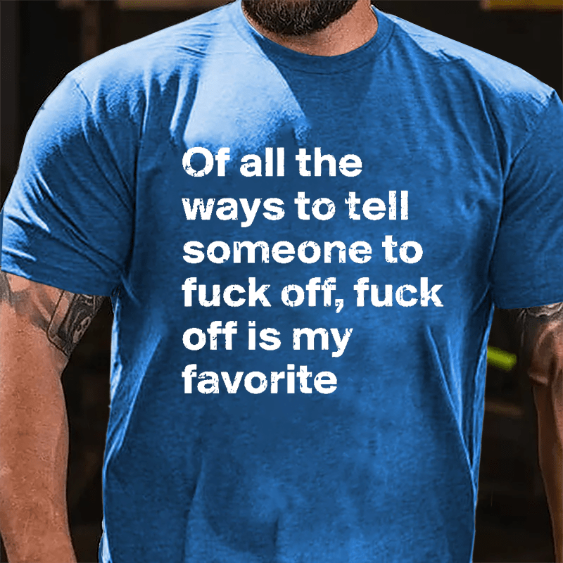 All Of The Ways To Tell Someone To Fuck Off Fuck Off Is My Favorite Cotton T-shirt