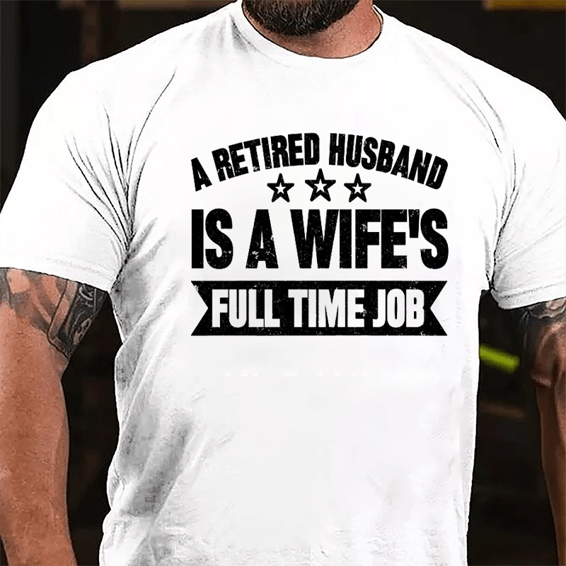 A Retired Husband Is A Wife's Full Time Job Cotton T-shirt