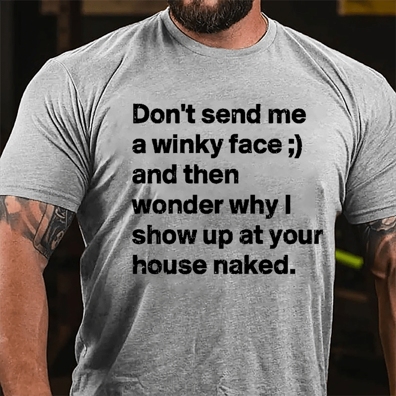 Don't Send Me A Winky Face And Then Wonder Why I Show Up At Your House Naked Cotton T-shirt