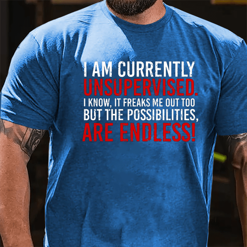 I Am Currently Unsupervised I Know It Freaks Me Out Too But The Possibilities Are Endless Cotton T-shirt