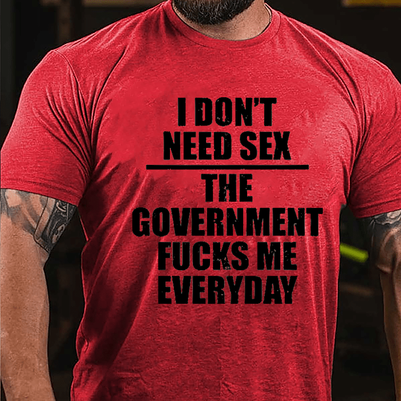 I Don't Need Sex The Government Fucks Me Everyday Cotton T-shirt