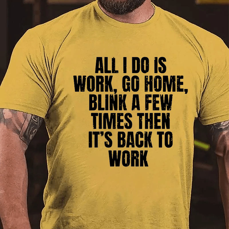 All I Do Is Work Go Home Blink A Few Times Then It's Back To Work Cotton T-shirt