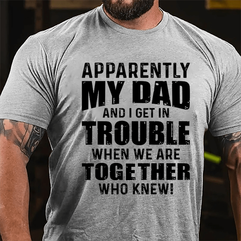 Apparently My Dad And I Get In Trouble When We Are Together Who Knew Cotton T-shirt