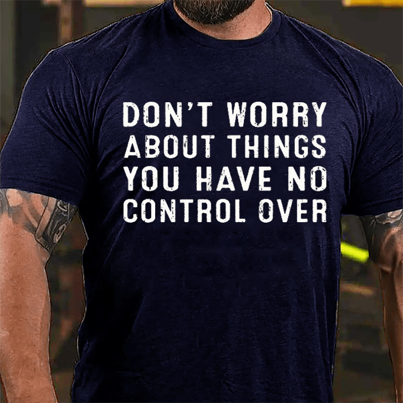 Don't Worry About Things You Have No Control Over Cotton T-shirt