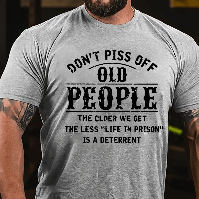 Don't Piss Off Old People The Older We Get The Less Life In Prison Is  A Deterrent Funny Cotton T-shirt