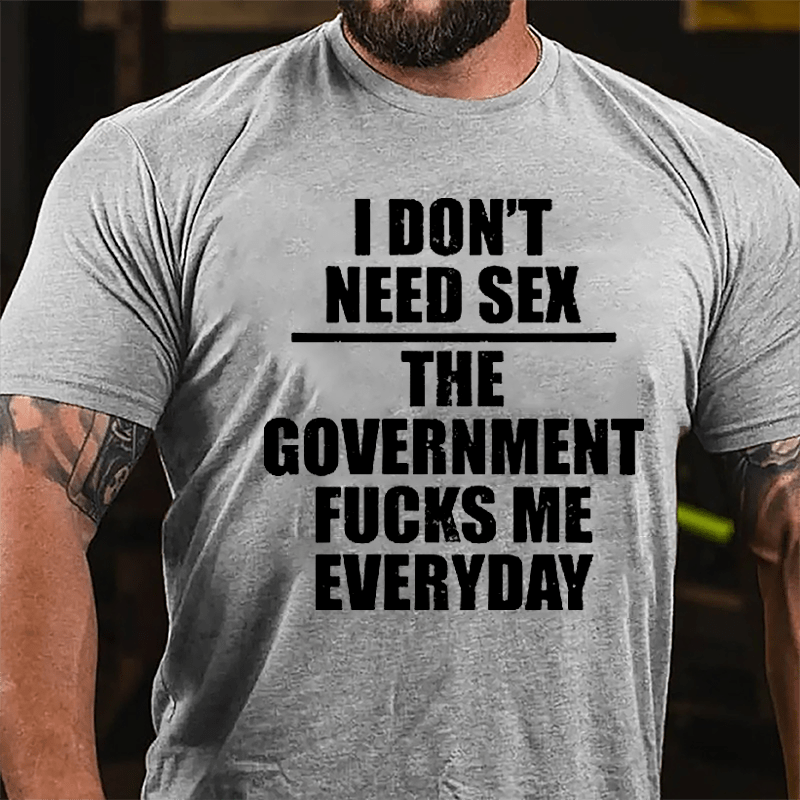 I Don't Need Sex The Government Fucks Me Everyday Cotton T-shirt