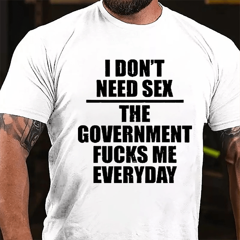 I Don't Need Sex The Government Fucks Me Everyday Cotton T-shirt