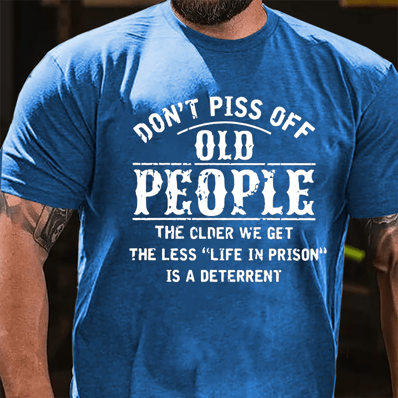 Don't Piss Off Old People The Older We Get The Less Life In Prison Is  A Deterrent Funny Cotton T-shirt