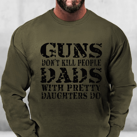 Guns Don't Kill People Dads With Pretty Daughters Do Sweatshirt