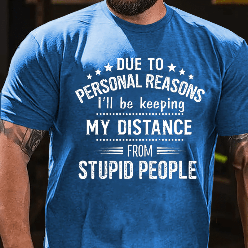 Due To Personal Reasons I'll Be Keeping My Distance From Stupid People Cotton T-shirt