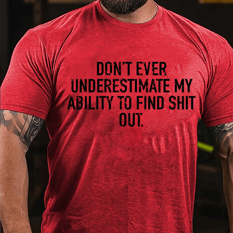 Don't Ever Underestimate My Ability To Find Shit Out Cotton T-shirt