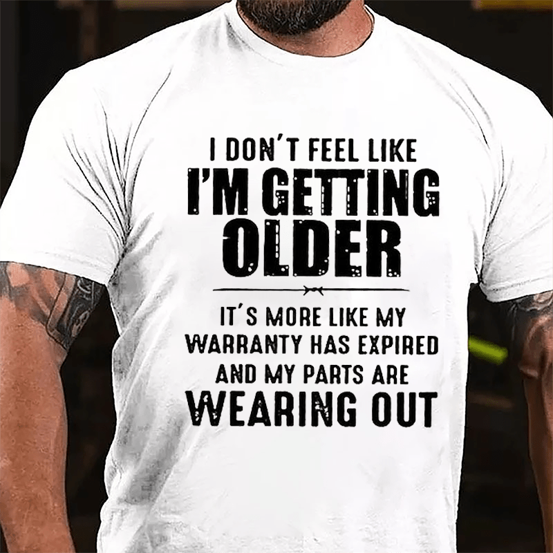 I Don't Feel Like I'm Getting Older It's More Like My Warranty Has Expired And My Parts Are Wearing Out Cotton T-shirt