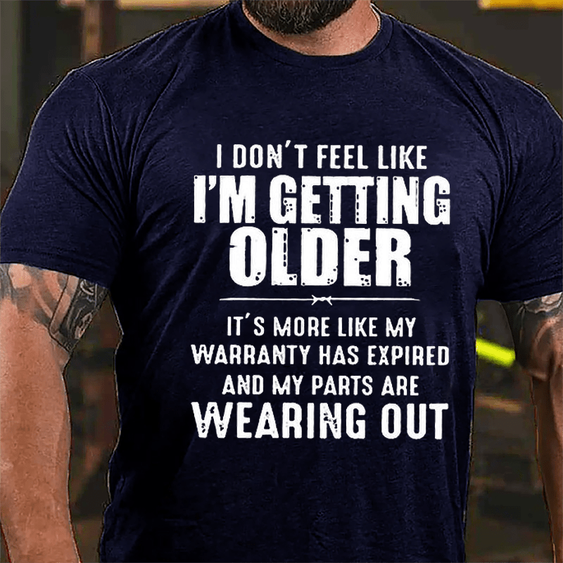 I Don't Feel Like I'm Getting Older It's More Like My Warranty Has Expired And My Parts Are Wearing Out Cotton T-shirt