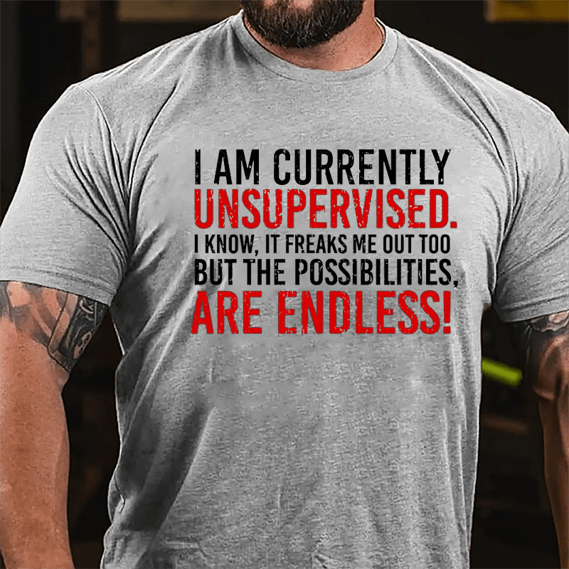 I Am Currently Unsupervised I Know It Freaks Me Out Too But The Possibilities Are Endless Cotton T-shirt