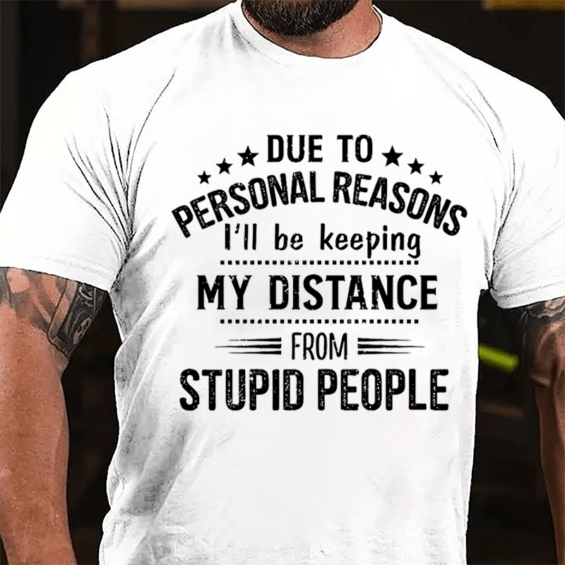 Due To Personal Reasons I'll Be Keeping My Distance From Stupid People Cotton T-shirt