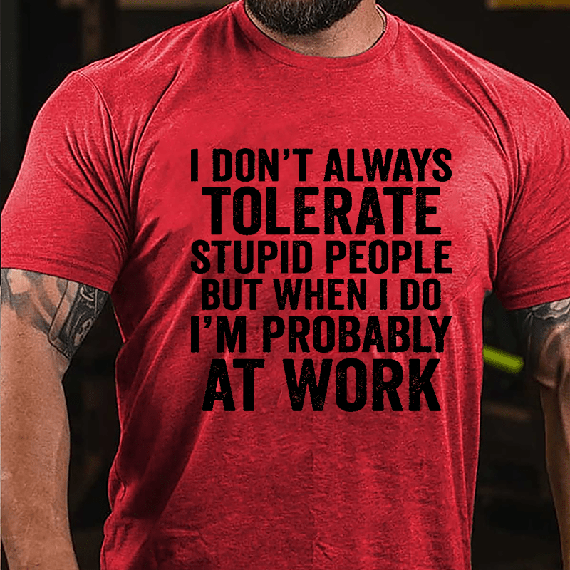 I Don't Always Tolerate Stupid People But When I Do I'm Probably At Work Cotton T-shirt